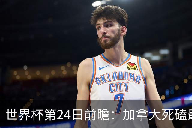 世界杯第24日前瞻：加拿大死磕最大苦主 姆巴佩冲击里程碑
