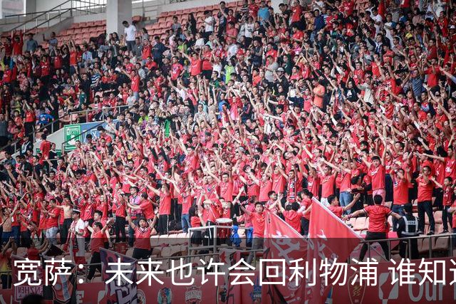 宽萨：未来也许会回利物浦 谁知道呢；安德森一定能走到最顶端