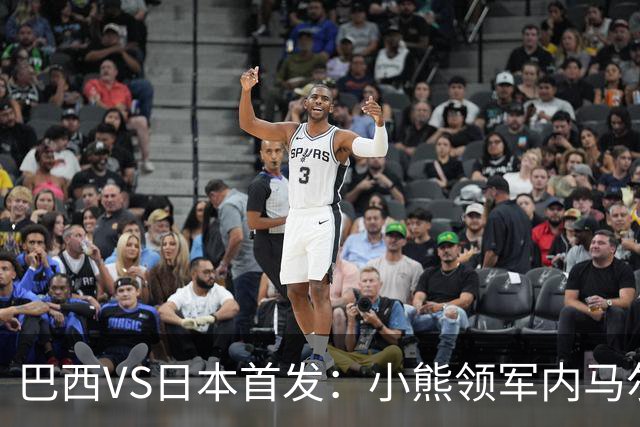 巴西VS日本首发：小熊领军内马尔替补 库尼亚配拉扬