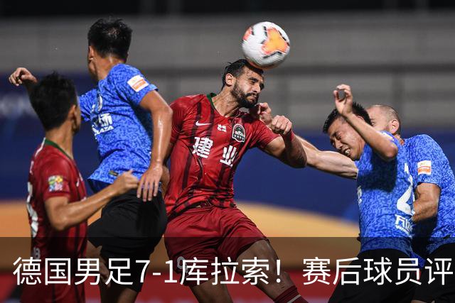 德国男足7-1库拉索！赛后球员评分：2人封神，3人及格，1人太拉胯