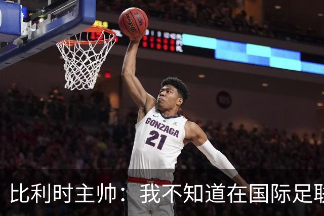 比利时主帅：我不知道在国际足联 愚人节竟然是7月5日