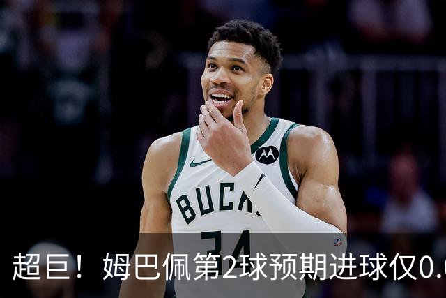 超巨！姆巴佩第2球预期进球仅0.03 半场丢人半场吓死人