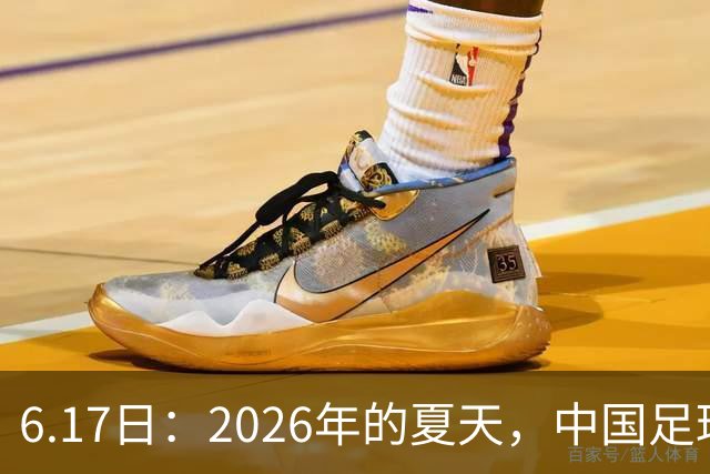 6.17日：2026年的夏天，中国足球终于等来了一条令人热血沸腾的消息